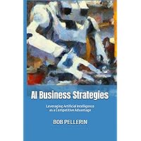 AI Business Strategies: Leveraging Artificial Intelligence as a Competitive Advantage