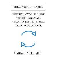 The Secret of Habits: The Real-World Guide To Turning Small Changes Into Lifelong Transformations (The Secret Series Book 1)