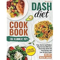 Dash Diet Cookbook for Beginners 2024: Stop, Control and Reduce Hypertension With Easy, Illustrated, Quick and Tasty Recipes and Low-fat Dairy Foods. Includes Healthy Snacks (Color Edition)
