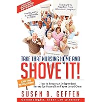 Take That Nursing Home and Shove It!: How to Secure an Independent Future for Yourself and Your Loved Ones. Take That Nursing Home and Shove It!: How to Secure an Independent Future for Yourself and Your Loved Ones. Paperback Kindle