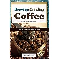 Brewing and Grinding Coffee: How to Make Good Coffee at Home (I Know Coffee) Brewing and Grinding Coffee: How to Make Good Coffee at Home (I Know Coffee) Paperback Kindle