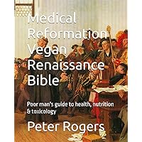 Medical Reformation Vegan Renaissance Bible: Poor man's guide to health, nutrition & toxicology Medical Reformation Vegan Renaissance Bible: Poor man's guide to health, nutrition & toxicology Kindle Paperback
