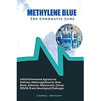 Methylene Blue The Chromatic Cure: A Multi-Dimensional Approach to Wellness, Methemoglobinemia, Brain Boost, Alzheimer, Mitochondria, Cancer, COVID-19 and Neurological Challenges Methylene Blue The Chromatic Cure: A Multi-Dimensional Approach to Wellness, Methemoglobinemia, Brain Boost, Alzheimer, Mitochondria, Cancer, COVID-19 and Neurological Challenges Kindle Paperback