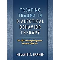 Treating Trauma in Dialectical Behavior Therapy: The DBT Prolonged Exposure Protocol (DBT PE) Treating Trauma in Dialectical Behavior Therapy: The DBT Prolonged Exposure Protocol (DBT PE) Paperback Kindle Hardcover