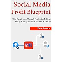 Social Media Profit Blueprint: Make Extra Money Through Facebook Ads Tshirt Selling & Instagram Local Business Marketing