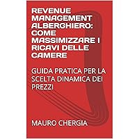 REVENUE MANAGEMENT ALBERGHIERO: COME MASSIMIZZARE I RICAVI DELLE CAMERE: GUIDA PRATICA PER LA SCELTA DINAMICA DEI PREZZI (Italian Edition) REVENUE MANAGEMENT ALBERGHIERO: COME MASSIMIZZARE I RICAVI DELLE CAMERE: GUIDA PRATICA PER LA SCELTA DINAMICA DEI PREZZI (Italian Edition) Kindle Paperback