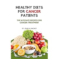 HEALTHY DIETS FOR CANCER PATIENTS: The ultimate recipes for cancer treatment HEALTHY DIETS FOR CANCER PATIENTS: The ultimate recipes for cancer treatment Kindle Paperback