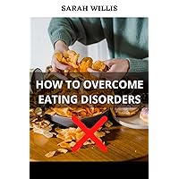 HOW TO OVERCOME EATING DISORDERS: Helpful Ways To Control Your Eating Habits and Develop Self Discipline to Stop Binge Eating and Change Your Lifestyle HOW TO OVERCOME EATING DISORDERS: Helpful Ways To Control Your Eating Habits and Develop Self Discipline to Stop Binge Eating and Change Your Lifestyle Kindle Paperback