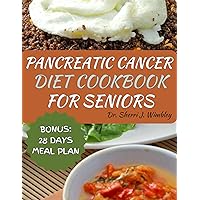 PANCREATIC CANCER DIET COOKBOOK FOR SENIORS: Wholesome Recipes to Reverse, Manage and Prevent Pancreatic Disease for Wellness, and Comfort During the Journey to Health with a 28-Days Meal Plan