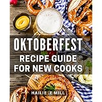 Oktoberfest Recipe Guide For New Cooks: Delightful German Flavors Perfect for Festive Occasions - Beginner-Friendly Dishes for Foodies and Beer Lovers!