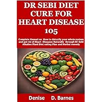 Dr Sebi Diet Cure For Heart Disease 105: Complete Manual on How to detoxify your whole system and get rid of Heart Diseases Naturally through Dr Sebi Alkaline Plant Diet eating Plan and Herbal Dr Sebi Diet Cure For Heart Disease 105: Complete Manual on How to detoxify your whole system and get rid of Heart Diseases Naturally through Dr Sebi Alkaline Plant Diet eating Plan and Herbal Kindle Paperback