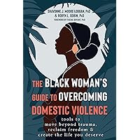 The Black Woman's Guide to Overcoming Domestic Violence: Tools to Move Beyond Trauma, Reclaim Freedom, and Create the Life You Deserve The Black Woman's Guide to Overcoming Domestic Violence: Tools to Move Beyond Trauma, Reclaim Freedom, and Create the Life You Deserve Paperback Kindle