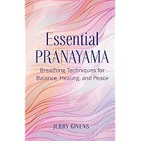 Essential Pranayama: Breathing Techniques for Balance, Healing, and Peace Essential Pranayama: Breathing Techniques for Balance, Healing, and Peace Paperback Kindle