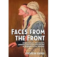 Faces from the Front: Harold Gillies, The Queen’s Hospital, Sidcup and the origins of modern plastic surgery Faces from the Front: Harold Gillies, The Queen’s Hospital, Sidcup and the origins of modern plastic surgery Paperback Hardcover