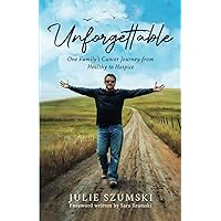 Unforgettable: One Family's Cancer Journey from Healthy to Hospice Unforgettable: One Family's Cancer Journey from Healthy to Hospice Hardcover Paperback