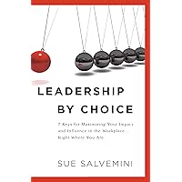LEADERSHIP BY CHOICE: 7 Keys for Maximizing Your Impact and Influence in the Workplace… Right Where You Are