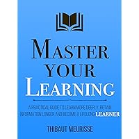 Master Your Learning : A Practical Guide to Learn More Deeply, Retain Information Longer and Become a Lifelong Learner (Mastery Series Book 9) Master Your Learning : A Practical Guide to Learn More Deeply, Retain Information Longer and Become a Lifelong Learner (Mastery Series Book 9) Kindle Audible Audiobook Paperback Hardcover