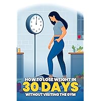 HOW TO LOOSE BODY WEIGHT IN 30 DAYS WITHOUT VISITING THE GYM: Step by step method to Loose Body Weight in 30 days without visiting the gym HOW TO LOOSE BODY WEIGHT IN 30 DAYS WITHOUT VISITING THE GYM: Step by step method to Loose Body Weight in 30 days without visiting the gym Kindle Paperback