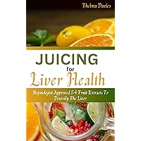 JUICING FOR LIVER HEALTH : Hepatologist Approved 54 Fruit Extracts To Detoxify Liver JUICING FOR LIVER HEALTH : Hepatologist Approved 54 Fruit Extracts To Detoxify Liver Kindle Paperback