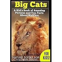 Big Cats! A Kid's Book of Amazing Pictures and Fun Facts About Big Cats: Lions Tigers and Leopards (Nature Books for Children Series)