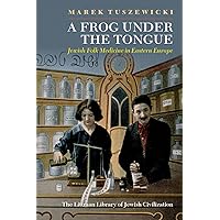 A Frog Under the Tongue: Jewish Folk Medicine in Eastern Europe (The Littman Library of Jewish Civilization) A Frog Under the Tongue: Jewish Folk Medicine in Eastern Europe (The Littman Library of Jewish Civilization) Hardcover Paperback