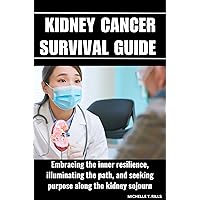 KIDNEY CANCER SURVIVAL GUIDE : Embracing the inner resilience, illuminating the path, and seeking purpose along the kidney sojourn KIDNEY CANCER SURVIVAL GUIDE : Embracing the inner resilience, illuminating the path, and seeking purpose along the kidney sojourn Kindle Paperback