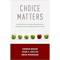 Choice Matters: How Healthcare Consumers Make Decisions (and Why Clinicians and Managers Should Care) Choice Matters: How Healthcare Consumers Make Decisions (and Why Clinicians and Managers Should Care) Kindle Paperback