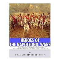 Heroes of the Napoleonic Wars: The Lives and Legacies of Napoleon Bonaparte, Horatio Nelson and Arthur Wellesley, the Duke of Wellington Heroes of the Napoleonic Wars: The Lives and Legacies of Napoleon Bonaparte, Horatio Nelson and Arthur Wellesley, the Duke of Wellington Kindle Paperback