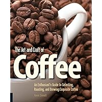 The Art and Craft of Coffee: An Enthusiast's Guide to Selecting, Roasting, and Brewing Exquisite Coffee The Art and Craft of Coffee: An Enthusiast's Guide to Selecting, Roasting, and Brewing Exquisite Coffee Paperback Kindle