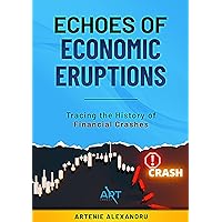 Echoes of Economic Eruptions: A Comprehensive Guide: Tracing the History of Financial Crashes and Bubbles from Tulip Mania to the Digital Age Echoes of Economic Eruptions: A Comprehensive Guide: Tracing the History of Financial Crashes and Bubbles from Tulip Mania to the Digital Age Kindle Paperback