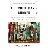 The White Man's Burden: Why the West's Efforts to Aid the Rest Have Done So Much Ill and So Little Good The White Man's Burden: Why the West's Efforts to Aid the Rest Have Done So Much Ill and So Little Good Paperback Kindle Audible Audiobook Hardcover Audio CD