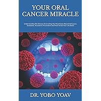 YOUR ORAL CANCER MIRACLE: Understanding The Disease (Everything You Must Know About And Causes, Symptoms, Treatment, Preventions And How To Get Your Life Back) YOUR ORAL CANCER MIRACLE: Understanding The Disease (Everything You Must Know About And Causes, Symptoms, Treatment, Preventions And How To Get Your Life Back) Paperback Kindle