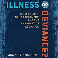 Illness or Deviance?: Drug Courts, Drug Treatment, and the Ambiguity of Addiction Illness or Deviance?: Drug Courts, Drug Treatment, and the Ambiguity of Addiction Audible Audiobook Paperback eTextbook Hardcover