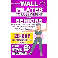 WALL PILATES TO LOSE WEIGHT FOR SENIORS: How Seniors Can Sculpt, Tone, and Slim Down with Simple Wall Pilates Routines WALL PILATES TO LOSE WEIGHT FOR SENIORS: How Seniors Can Sculpt, Tone, and Slim Down with Simple Wall Pilates Routines Kindle Paperback