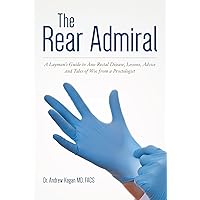 The Rear Admiral: A Layman's Guide to Anorectal Disease, Lessons, Advice, and Tales of Woe from a Proctologist The Rear Admiral: A Layman's Guide to Anorectal Disease, Lessons, Advice, and Tales of Woe from a Proctologist Kindle Paperback