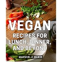 Vegan Recipes For Lunch, Dinner, And Beyond: Satisfy Your Taste Buds with Delicious Plant-Based Meals – Ideal Gift for Vegans, Health-Conscious and Foodies Alike!