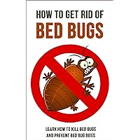 How to Get Rid of Bed Bugs: Learn How to Kill Bed Bugs and Prevent Bed Bug Bites How to Get Rid of Bed Bugs: Learn How to Kill Bed Bugs and Prevent Bed Bug Bites Kindle Paperback