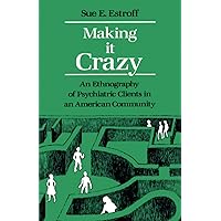 Making It Crazy: An Ethnography of Psychiatric Clients in an American Community Making It Crazy: An Ethnography of Psychiatric Clients in an American Community Paperback Hardcover
