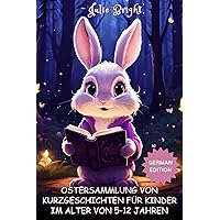 OSTERSAMMLUNG VON KURZGESCHICHTEN FÜR KINDER IM ALTER VON 5–12 JAHREN: Inspirierende Abenteuer, entzückende Geschichten über die Eiersuche, Ostergeschenke und Korbfüller für Kinder (German Edition) OSTERSAMMLUNG VON KURZGESCHICHTEN FÜR KINDER IM ALTER VON 5–12 JAHREN: Inspirierende Abenteuer, entzückende Geschichten über die Eiersuche, Ostergeschenke und Korbfüller für Kinder (German Edition) Kindle Paperback