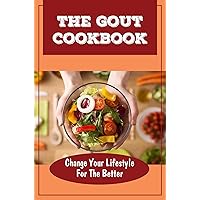The Gout Cookbook: Change Your Lifestyle For The Better