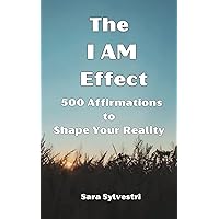 The I AM Effect: 500 Affirmations to Shape Your Reality,Self-Help-Self-Improvement, Attract Love,Abundance,Wealth,Health,Success,Abundance,Manifesting,Law of Attraction,Assumption The I AM Effect: 500 Affirmations to Shape Your Reality,Self-Help-Self-Improvement, Attract Love,Abundance,Wealth,Health,Success,Abundance,Manifesting,Law of Attraction,Assumption Kindle