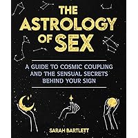The Astrology of Sex: A Guide to Cosmic Coupling and the Sensual Secrets Behind Your Sign The Astrology of Sex: A Guide to Cosmic Coupling and the Sensual Secrets Behind Your Sign Paperback Kindle