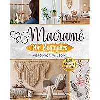 Macramé for Beginners: The Complete Macramé Guide with Step-by-Step Knots Instructions to Create DIY Plant Hangers and Wall Hangings Projects for Home Decor, and to Make Jewelry & Bracelets Patterns