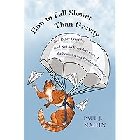 How to Fall Slower Than Gravity: And Other Everyday (and Not So Everyday) Uses of Mathematics and Physical Reasoning How to Fall Slower Than Gravity: And Other Everyday (and Not So Everyday) Uses of Mathematics and Physical Reasoning Hardcover Kindle Paperback