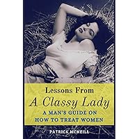 Lessons From A Classy Lady: A Man's Guide on How to Treat Women Lessons From A Classy Lady: A Man's Guide on How to Treat Women Paperback Kindle