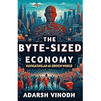 The Byte-Sized Economy: Navigating an AI-Driven World The Byte-Sized Economy: Navigating an AI-Driven World Paperback Kindle Hardcover