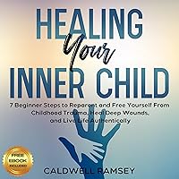 Healing Your Inner Child: 7 Beginner Steps to Reparent and Free Yourself from Childhood Trauma, Heal Deep Wounds, and Live Life Authentically Healing Your Inner Child: 7 Beginner Steps to Reparent and Free Yourself from Childhood Trauma, Heal Deep Wounds, and Live Life Authentically Audible Audiobook Paperback Kindle