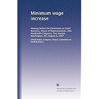 Minimum wage increase: Hearing before the Committee on Small Business, House of Representatives, One Hundredth Congress, first session, Washington, DC, August 6, 1987