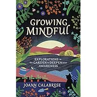Growing Mindful: Explorations in the Garden to Deepen Your Awareness Growing Mindful: Explorations in the Garden to Deepen Your Awareness Paperback Kindle