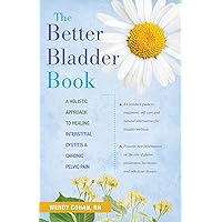 The Better Bladder Book: A Holistic Approach to Healing Interstitial Cystitis and Chronic Pelvic Pain The Better Bladder Book: A Holistic Approach to Healing Interstitial Cystitis and Chronic Pelvic Pain Paperback Kindle Hardcover